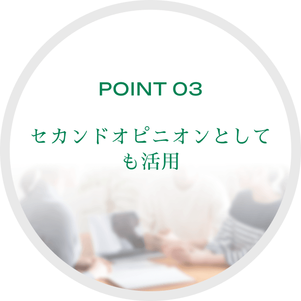 POINT 03 セカンドオピニオンとしても活用