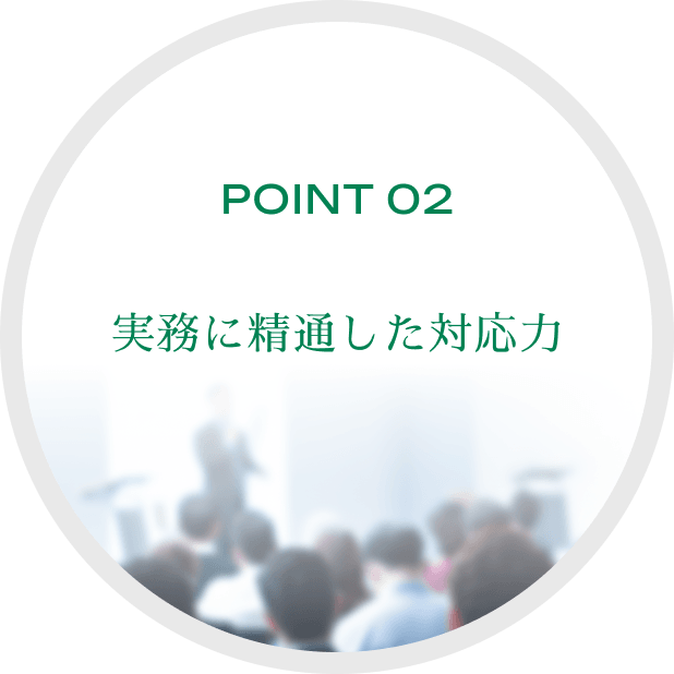 POINT 02 実務に精通した対応力