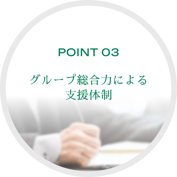 POINT 03 グループ総合力による支援体制