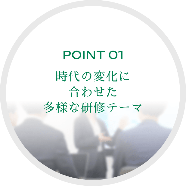 POINT 01時代の変化に合わせた多様な研修テーマ