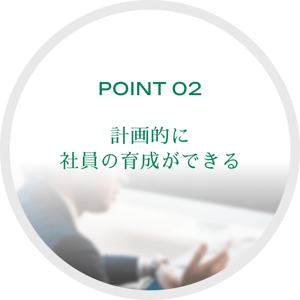 POINT 02計画的に社員の育成ができる
