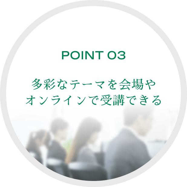 POINT 03多彩なテーマを会場やオンラインで受講できる